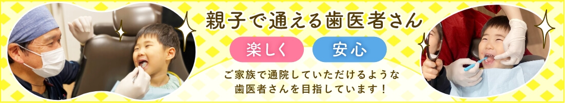 親子で通える歯医者さん